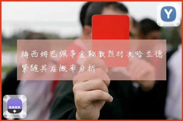 梅西姆巴佩争金靴激烈对决哈兰德紧随其后概率分析