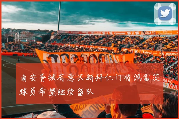 南安普顿有意买断拜仁门将佩雷茨球员希望继续留队