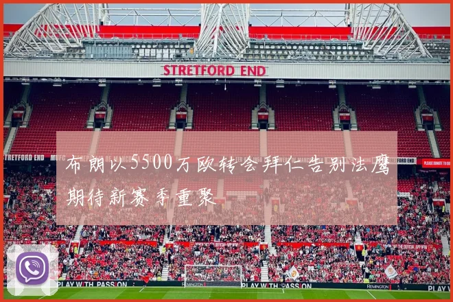 布朗以5500万欧转会拜仁告别法鹰期待新赛季重聚